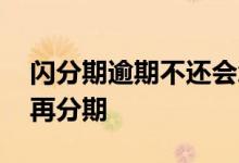 闪分期逾期不还会怎么样 闪电贷逾期能不能再分期