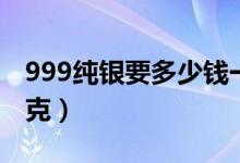 999纯银要多少钱一克（999纯银要多少钱一克）