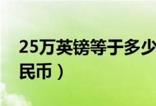 25万英镑等于多少钱（25万英镑等于多少人民币）