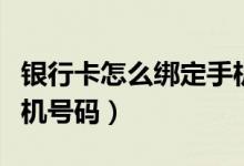 银行卡怎么绑定手机卡号（银行卡怎么绑定手机号码）