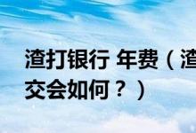 渣打银行 年费（渣打银行信用卡年费没按时交会如何？）