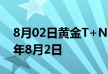 8月02日黄金T+N2价格今天多少一克 2022年8月2日