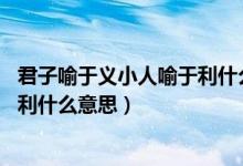 君子喻于义小人喻于利什么特殊句式（君子喻于义,小人喻于利什么意思）