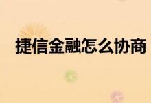 捷信金融怎么协商 捷信金融怎么协商还款