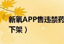 新氧APP售违禁药（涉嫌违售药品商家已被下架）