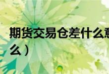 期货交易仓差什么意思（期货里仓差指的是什么）
