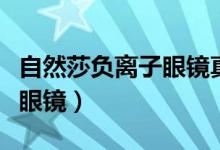 自然莎负离子眼镜真的有用吗（自然莎负离子眼镜）