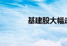 基建股大幅走低多股跌超5%