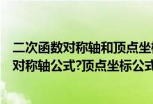 二次函数对称轴和顶点坐标公式怎么来的（怎样求二次函数对称轴公式?顶点坐标公式）