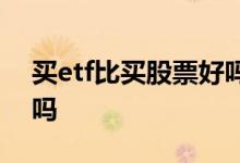 买etf比买股票好吗 买etf比买股票容易赚钱吗