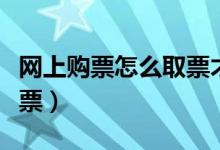 网上购票怎么取票才能成功（网上购票怎么取票）