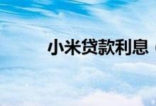 小米贷款利息（小米贷款怎么样）