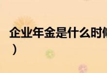 企业年金是什么时候开始的（企业年金是什么）