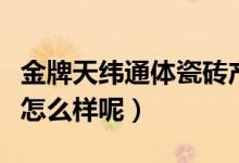 金牌天纬通体瓷砖产地是哪里（金牌天纬地砖怎么样呢）