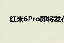  红米6Pro即将发布刘海屏千元旗舰来了 