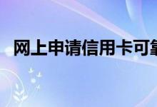 网上申请信用卡可靠吗（网上申请信用卡）
