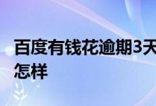 百度有钱花逾期3天会怎样 百度有钱花逾期会怎样