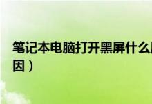 笔记本电脑打开黑屏什么原因（笔记本电脑打开黑屏什么原因）