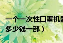 一个一次性口罩机器多少钱（一次性口罩机器多少钱一部）