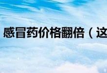 感冒药价格翻倍（这些常用药价格迎来上调）