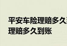 平安车险理赔多久到账需要发票吗 平安车险理赔多久到账