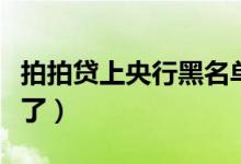 拍拍贷上央行黑名单了（拍拍贷上央行黑名单了）