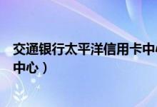 交通银行太平洋信用卡中心管培生（交通银行太平洋信用卡中心）