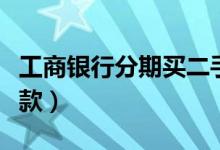 工商银行分期买二手车条件（工商银行分期付款）