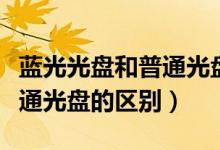 蓝光光盘和普通光盘外观区别（蓝光光盘和普通光盘的区别）