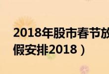2018年股市春节放假安排（今年股市春节放假安排2018）
