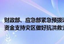财政部、应急部紧急预拨辽宁省5000万元中央自然灾害救灾资金支持灾区做好抗洪救灾工作