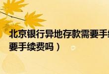 北京银行异地存款需要手续费吗（北京银行信用卡异地刷卡要手续费吗）