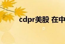 cdpr美股 在中国怎么买cdpr股票