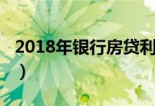 2018年银行房贷利率（2018年银行房贷利率）