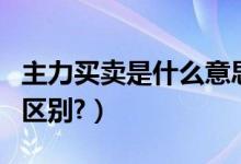 主力买卖是什么意思（买卖力道和主力买卖的区别?）