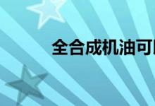  全合成机油可以用15000公里吗 