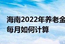 海南2022年养老金挂钩涨幅多少 退休养老金每月如何计算 