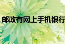 邮政有网上手机银行吗（邮政有网上银行吗）