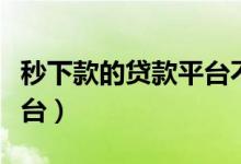 秒下款的贷款平台不看征信（秒下款的贷款平台）