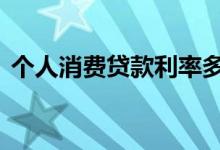 个人消费贷款利率多少 个人消费贷款好办吗