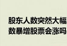 股东人数突然大幅增加有可能会暴涨 股东人数暴增股票会涨吗
