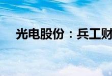 光电股份：兵工财务拟减持不超2%股份