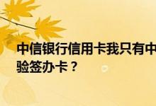 中信银行信用卡我只有中信理财宝卡和UK，能否使用证书验签办卡？