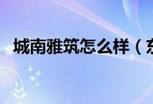 城南雅筑怎么样（东城雅筑的户型好不好）