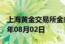 上海黄金交易所金条价格今天多少一克 2022年08月02日