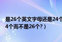 是26个英文字母还是24个（为什么很多人认为英文字母是24个而不是26个?）