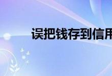 误把钱存到信用卡里面了.怎么办？