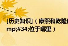 [历史知识]（康熙和乾隆所题名的&#34;七十二景&#34;位于哪里）