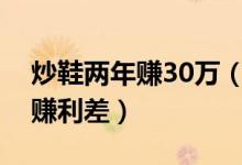 炒鞋两年赚30万（通过官方渠道抢鞋再售卖赚利差）