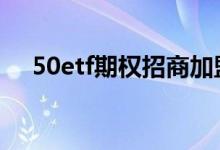 50etf期权招商加盟 50etf期权如何交易
